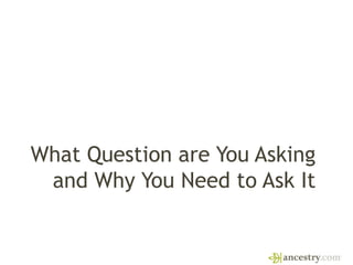 What Question are You Asking
and Why You Need to Ask It
 