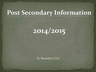 Post Secondary Information 
2014/2015 
St. Benedict C.S.S. 
 