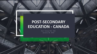 POST-SECONDARY
EDUCATION - CANADA
P a u l Y o u n g C P A , C G A
J a n u a r y 1 8 , 2 0 1 9
 
