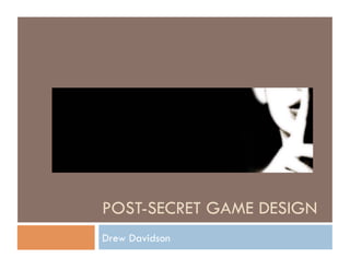 POST-SECRET GAME DESIGN
Drew Davidson
 