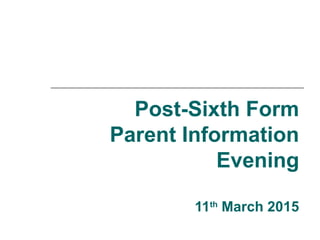 Post-Sixth Form
Parent Information
Evening
11th
March 2015
 