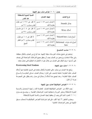 ‫ﺍﳋﺮﺳﺎﻧﻴﺔ‬ ‫ﺍﳌﻨﺸﺂﺕ‬ ‫ﻭﺗﻨﻔﻴﺬ‬ ‫ﻟﺘﺼﻤﻴﻢ‬ ‫ﺍﳌﺼﺮﻯ‬ ‫ﺍﻟﻜﻮﺩ‬٦٢٠٠‫ﺍﻟﻌﺎﺷﺮ‬ ‫ﺍﻟﺒﺎﺏ‬
١٠-٣
‫ﺠﺩﻭل‬)١٠-١(‫ﺍﻹﺠﻬﺎﺩ‬ ‫ﺴﺒﻕ‬ ‫ﺼﻠﺏ‬ ‫ﺨﻭﺍﺹ‬
‫ﺍﻟﺼﻠﺏ‬ ‫ﻨﻭﻉ‬‫ﺇﺠﻬﺎﺩ‬‫ﺍﻟﻀﻤﺎﻥ‬
‫ﻟﻼﺴﺘﻁﺎﻟﺔ‬ ‫ﺍﻟﻤﺌﻭﻴﺔ‬ ‫ﺍﻟﻨﺴﺒﺔ‬
‫ﺍﻟﻜﺴﺭ‬ ‫ﻋﻨﺩ‬
‫ﺠﺩﺍﺌل‬Strands
‫ـﻥ‬‫ـ‬‫ﻋ‬ ‫ـل‬‫ـ‬‫ﻴﻘ‬ ‫ﻻ‬٨٥%‫ـﻥ‬‫ـ‬‫ﻤ‬
‫ﻤﻘﺎﻭﻤﺔ‬‫ﺍﻟﺸﺩ‬
‫ﻋﻥ‬ ‫ﺘﻘل‬ ‫ﻻ‬٣,٥%‫ﻁﻭل‬ ‫ﻤﻥ‬
‫ﻴﺴﺎﻭﻯ‬ ‫ﻗﻴﺎﺱ‬٦١٠‫ﻤﻡ‬
‫ﺃﺴﻼﻙ‬Wires
‫ـﻥ‬‫ـ‬‫ﻋ‬ ‫ـل‬‫ـ‬‫ﻴﻘ‬ ‫ﻻ‬٨٥%‫ـﻥ‬‫ـ‬‫ﻤ‬
‫ﺍﻟﺸﺩ‬ ‫ﻤﻘﺎﻭﻤﺔ‬
‫ﻋﻥ‬ ‫ﺘﻘل‬ ‫ﻻ‬٤%‫ﻁـﻭل‬ ‫ﻤﻥ‬
‫ﻴﺴﺎﻭﻯ‬ ‫ﻗﻴﺎﺱ‬٢٥٠‫ﻤﻡ‬
‫ﻤﻠﺴﺎﺀ‬ ‫ﺃﺴﻴﺎﺥ‬Smooth bars
‫ـﻥ‬‫ـ‬‫ﻋ‬ ‫ـل‬‫ـ‬‫ﻴﻘ‬ ‫ﻻ‬٨٥%‫ـﻥ‬‫ـ‬‫ﻤ‬
‫ﺍﻟﺸﺩ‬ ‫ﻤﻘﺎﻭﻤﺔ‬
‫ﻨﺘﺅﺍﺕ‬ ‫ﺫﺍﺕ‬ ‫ﺃﺴﻴﺎﺥ‬Deformed
bars
‫ـﻥ‬‫ـ‬‫ﻋ‬ ‫ـل‬‫ـ‬‫ﻴﻘ‬ ‫ﻻ‬٨٠%‫ـﻥ‬‫ـ‬‫ﻤ‬
‫ﺍﻟﺸﺩ‬ ‫ﻤﻘﺎﻭﻤﺔ‬
‫ﻋﻥ‬ ‫ﺘﻘل‬ ‫ﻻ‬٤%‫ﻁﻭل‬ ‫ﻤﻥ‬
‫ﻴﺴﺎﻭﻯ‬ ‫ﻗﻴﺎﺱ‬٢٠‫ﻗﻁﺭ‬ ‫ﻤﺭﺓ‬
‫ﺍﻟﺴﻴﺦ‬
١٠-٢-٢‫ﺍﻟﺘﺴﻠﻴـﺢ‬ ‫ﺼﻠـﺏ‬
‫ﻓﻰ‬ ‫ﺴﺘﺨﺩﻡ‬‫ﻴ‬‫ﺘﺴﻠﻴﺢ‬‫ﻤﺨﺘﻠﻔﺔ‬ ‫ﺒﺄﺸﻜﺎل‬ ‫ﺍﻟﺼﻠﺏ‬ ‫ﻤﻥ‬ ‫ﺃﻨﻭﺍﻉ‬ ‫ﻋﺩﺓ‬ ‫ﺍﻹﺠﻬﺎﺩ‬ ‫ﺴﺎﺒﻘﺔ‬ ‫ﺍﻟﺨﺭﺴﺎﻨﺔ‬ ‫ﻤﻨﺸﺂﺕ‬،
‫ﻴﺼﻨﻑ‬ ‫ﺍﻟﺘﻰ‬ ‫ﺍﻟﻤﻭﺍﺼﻔﺔ‬ ‫ﺍﺸﺘﺭﺍﻁﺎﺕ‬ ‫ﺠﻤﻴﻊ‬ ‫ﻴﺤﻘﻕ‬ ‫ﺃﻥ‬ ‫ﻴﺠﺏ‬ ‫ﺍﻟﺼﻠﺏ‬ ‫ﻤﻥ‬ ‫ﻤﻌﻴﻥ‬ ‫ﻨﻭﻉ‬ ‫ﺍﺴﺘﺨﺩﺍﻡ‬ ‫ﺤﺎﻟﺔ‬ ‫ﻭﻓﻰ‬
‫ﺃﺴﺎﺴﻬﺎ‬ ‫ﻋﻠﻰ‬‫؛‬‫ﺍﻟﺼ‬ ‫ﻋﻠﻰ‬ ‫ﺍﻟﺤﻜﻡ‬ ‫ﻭﻴﺘﻡ‬‫ﺨﻼل‬ ‫ﻤﻥ‬ ‫ﻠﺏ‬‫ﺇ‬‫ﻤﻌﺘﻤﺩ‬ ‫ﻤﻌﻤل‬ ‫ﻓﻰ‬ ‫ﺍﻟﻤﻁﻠﻭﺒﺔ‬ ‫ﺍﻻﺨﺘﺒﺎﺭﺍﺕ‬ ‫ﺠﺭﺍﺀ‬.
١٠-٢-٢-١‫ﺍﻹﺠﻬﺎﺩ‬ ‫ﺴﺒﻕ‬ ‫ﺼﻠﺏ‬Prestressing Steel Tendons
‫ﺃﺴﻼﻙ‬ ‫ﻤﻨﻬﺎ‬ ‫ﺍﻟﻌﺎﻟﻤﻴﺔ‬ ‫ﺍﻟﺴﻭﻕ‬ ‫ﻓﻰ‬ ‫ﻤﻌﺘﻤﺩﻩ‬ ‫ﺒﺄﺸﻜﺎل‬ ‫ﺍﻟﻤﻘﺎﻭﻤﺔ‬ ‫ﻋﺎﻟﻰ‬ ‫ﺼﻠﺏ‬ ‫ﻤﻥ‬ ‫ﺍﻟﺼﻠﺏ‬ ‫ﻫﺫﺍ‬ ‫ﻨﺘﺞ‬‫ﻴ‬‫ﻭ‬
‫ﺍﻟﻤﻘﺎﻭﻤﺔ‬ ‫ﻋﺎﻟﻴﻪ‬ ‫ﺍﻟﺼﻠﺏ‬)‫ﺍﻟﺒﺎﺭﺩ‬ ‫ﻋﻠﻰ‬ ‫ﺒﺎﻟﺴﺤﺏ‬ ‫ﻨﺘﺠﺔ‬‫ﻤ‬(‫ﻭﺃﺴـﻴﺎﺥ‬ ‫ﺍﻟﻤﻘﺎﻭﻤـﺔ‬ ‫ﻋـﺎﻟﻰ‬ ‫ﺍﻟﺼﻠﺏ‬ ‫ﻭﺠﺩﺍﺌل‬
‫ﺍﻟﻤﻘﺎﻭﻤﺔ‬ ‫ﻋﺎﻟﻴﺔ‬ ‫ﺍﻟﺼﻠﺏ‬.‫ﺍﻟﻤﺠﻤﻭﻋﺔ‬ ‫ﻋﻠﻰ‬ ‫ﻴﻁﻠﻕ‬ ‫ﻭﺍﺤﺩ‬ ‫ﻤﺴﺎﺭ‬ ‫ﻓﻰ‬ ‫ﺠﺩﺍﺌل‬ ‫ﺃﻭ‬ ‫ﺃﺴﻼﻙ‬ ‫ﻋﺩﺓ‬ ‫ﺘﺠﻤﻴﻊ‬ ‫ﻭﻋﻨﺩ‬
‫ﺤﺯﻤﺔ‬)‫ﻜﺎﺒل‬ ‫ﺃﻭ‬.(
١٠-٢-٢-٢‫ﺍﻹﺠﻬﺎﺩ‬ ‫ﺴﺒﻕ‬ ‫ﻟﺼﻠﺏ‬ ‫ﺍﻟﻤﻴﻜﺎﻨﻴﻜﻴﺔ‬ ‫ﺍﻟﺨﻭﺍﺹ‬
‫ﺇﺠﻬﺎﺩ‬ ‫ﻭ‬ ‫ﺍﻟﺸﺩ‬ ‫ﻜﻤﻘﺎﻭﻤﺔ‬ ‫ﻟﻠﺼﻠﺏ‬ ‫ﺍﻟﻤﻴﻜﺎﻨﻴﻜﻴﺔ‬ ‫ﺍﻟﺨﻭﺍﺹ‬ ‫ﻤﻥ‬ ‫ﺍﻟﺘﺄﻜﺩ‬ ‫ﻴﺠﺏ‬‫ﺍﻟـﻀﻤﺎﻥ‬‫ﻭﺍﻟﻨـﺴﺒ‬‫ﺔ‬
‫ﻟﻼ‬ ‫ﺍﻟﻤﺌﻭﻴﺔ‬‫ﻭ‬ ‫ﺍﻟﻤﺭﻭﻨﺔ‬ ‫ﻭﻤﻌﺎﻴﺭ‬ ‫ﺴﺘﻁﺎﻟﺔ‬‫ﺍ‬‫ﺍﻟﻘﻴﺎﺴﻴﺔ‬ ‫ﺍﻟﻤﻭﺍﺼﻔﺎﺕ‬ ‫ﻟﺤﺩﻭﺩ‬ ‫ﺴﺘﻴﻔﺎﺌﻬﺎ‬.‫ﺠــﺩﻭل‬ ‫ﻴﻭﻀـﺢ‬ ‫ﻭ‬
)١٠-١(‫ﺇﺠﻬﺎﺩ‬ ‫ﻴﺤﻘﻘﻬﺎ‬ ‫ﺃﻥ‬ ‫ﻴﺠﺏ‬ ‫ﺍﻟﺘﻰ‬ ‫ﺍﻟﺩﻨﻴﺎ‬ ‫ﺍﻟﺤﺩﻭﺩ‬‫ﺍﻟﻀﻤﺎﻥ‬‫ﻟﻺﺴﺘﻁﺎﻟﺔ‬ ‫ﺍﻟﻤﺌﻭﻴﺔ‬ ‫ﻭﺍﻟﻨﺴﺒﺔ‬.
‫ﺍﻟﻤﻠﺤﻕ‬ ‫ﻭﻴﺤﺘﻭﻯ‬)٣(‫ﺍﻟﻜﻭﺩ‬ ‫ﻟﻬﺫﺍ‬‫ﺴـﺒﻕ‬ ‫ﻟـﺼﻠﺏ‬ ‫ﺍﻟﻤﻴﻜﺎﻨﻴﻜﻴـﺔ‬ ‫ﻟﻠﺨﻭﺍﺹ‬ ‫ﺍﺴﺘﺭﺸﺎﺩﻴﺔ‬ ‫ﻗﻴﻡ‬ ‫ﻋﻠﻰ‬
‫ﺍﻹ‬‫ﺒﻌﺽ‬ ‫ﻓﻰ‬ ‫ﺠﻬﺎﺩ‬‫ﺍﻟﻌﺎﻟﻤﻴﺔ‬ ‫ﺍﻟﻤﻭﺍﺼﻔﺎﺕ‬.
 
