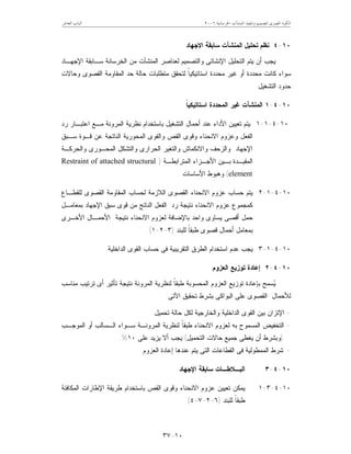 ‫ﺍﳋﺮﺳﺎﻧﻴﺔ‬ ‫ﺍﳌﻨﺸﺂﺕ‬ ‫ﻭﺗﻨﻔﻴﺬ‬ ‫ﻟﺘﺼﻤﻴﻢ‬ ‫ﺍﳌﺼﺮﻯ‬ ‫ﺍﻟﻜﻮﺩ‬٦٢٠٠‫ﺍﻟﻌﺎﺷﺮ‬ ‫ﺍﻟﺒﺎﺏ‬
١٠-٣٧
١٠-٤‫ﺍﻻﺠﻬﺎﺩ‬ ‫ﺴﺎﺒﻘﺔ‬ ‫ﺍﻟﻤﻨﺸﺂﺕ‬ ‫ﺘﺤﻠﻴل‬ ‫ﻨﻅﻡ‬
‫ﺍﻹﺠﻬـﺎﺩ‬ ‫ﺴـﺎﺒﻘﺔ‬ ‫ﺍﻟﺨﺭﺴﺎﻨﺔ‬ ‫ﻤﻥ‬ ‫ﺍﻟﻤﻨﺸﺂﺕ‬ ‫ﻟﻌﻨﺎﺼﺭ‬ ‫ﻭﺍﻟﺘﺼﻤﻴﻡ‬ ‫ﺍﻹﻨﺸﺎﺌﻰ‬ ‫ﺍﻟﺘﺤﻠﻴل‬ ‫ﻴﺘﻡ‬ ‫ﺃﻥ‬ ‫ﻴﺠﺏ‬
‫ﺍ‬ ‫ﺤﺩ‬ ‫ﺤﺎﻟﺔ‬ ‫ﻤﺘﻁﻠﺒﺎﺕ‬ ‫ﻟﺘﺤﻘﻕ‬ ‫ﹰ‬‫ﺎ‬‫ﺍﺴﺘﺎﺘﻴﻜﻴ‬ ‫ﻤﺤﺩﺩﺓ‬ ‫ﻏﻴﺭ‬ ‫ﺃﻭ‬ ‫ﻤﺤﺩﺩﺓ‬ ‫ﻜﺎﻨﺕ‬ ‫ﺴﻭﺍﺀ‬‫ﻭﺤﺎﻻﺕ‬ ‫ﺍﻟﻘﺼﻭﻯ‬ ‫ﻟﻤﻘﺎﻭﻤﺔ‬
‫ﺍﻟﺘﺸﻐﻴل‬ ‫ﺤﺩﻭﺩ‬.
١٠-٤-١‫ﹰ‬‫ﺎ‬‫ﺍﺴﺘﺎﺘﻴﻜﻴ‬ ‫ﺍﻟﻤﺤﺩﺩﺓ‬ ‫ﻏﻴﺭ‬ ‫ﺍﻟﻤﻨﺸﺂﺕ‬
١٠-٤-١-١‫ﺭﺩ‬ ‫ﺍﻋﺘﺒـﺎﺭ‬ ‫ﻤـﻊ‬ ‫ﺍﻟﻤﺭﻭﻨﺔ‬ ‫ﻨﻅﺭﻴﺔ‬ ‫ﺒﺎﺴﺘﺨﺩﺍﻡ‬ ‫ﺍﻟﺘﺸﻐﻴل‬ ‫ﺃﺤﻤﺎل‬ ‫ﻋﻨﺩ‬ ‫ﺍﻷﺩﺍﺀ‬ ‫ﺘﻌﻴﻴﻥ‬ ‫ﻴﺘﻡ‬
‫ﺴـﺒﻕ‬ ‫ﻗـﻭﺓ‬ ‫ﻋﻥ‬ ‫ﺍﻟﻨﺎﺘﺠﺔ‬ ‫ﺍﻟﻤﺤﻭﺭﻴﺔ‬ ‫ﻭﺍﻟﻘﻭﻯ‬ ‫ﺍﻟﻘﺹ‬ ‫ﻭﻗﻭﻯ‬ ‫ﺍﻻﻨﺤﻨﺎﺀ‬ ‫ﻭﻋﺯﻭﻡ‬ ‫ﺍﻟﻔﻌل‬
‫ﻭﺍﻟﺘﻐﻴ‬ ‫ﻭﺍﻻﻨﻜﻤﺎﺵ‬ ‫ﻭﺍﻟﺯﺤﻑ‬ ‫ﺍﻹﺠﻬﺎﺩ‬‫ﻭﺍﻟﺤﺭﻜـﺔ‬ ‫ﺍﻟﻤﺤـﻭﺭﻯ‬ ‫ﻭﺍﻟﺘﺸﻜل‬ ‫ﺍﻟﺤﺭﺍﺭﻯ‬ ‫ﺭ‬
‫ﺍﻟﻤﻘﻴـﺩﺓ‬‫ﺍﻟﻤﺘﺭﺍﺒﻁـﺔ‬ ‫ﺍﻷﺠـﺯﺍﺀ‬ ‫ﺒـﻴﻥ‬)Restraint of attached structural
element(‫ﺍﻷﺴﺎﺴﺎﺕ‬ ‫ﻭﻫﺒﻭﻁ‬.
١٠-٤-١-٢‫ﻟﻠﻘﻁـﺎﻉ‬ ‫ﺍﻟﻘﺼﻭﻯ‬ ‫ﺍﻟﻤﻘﺎﻭﻤﺔ‬ ‫ﻟﺤﺴﺎﺏ‬ ‫ﺍﻟﻼﺯﻤﺔ‬ ‫ﺍﻟﻘﺼﻭﻯ‬ ‫ﺍﻻﻨﺤﻨﺎﺀ‬ ‫ﻋﺯﻭﻡ‬ ‫ﺤﺴﺎﺏ‬ ‫ﻴﺘﻡ‬
‫ﺴﺒﻕ‬ ‫ﻗﻭﻯ‬ ‫ﻤﻥ‬ ‫ﺍﻟﻨﺎﺘﺞ‬ ‫ﺍﻟﻔﻌل‬ ‫ﺭﺩ‬ ‫ﻨﺘﻴﺠﺔ‬ ‫ﺍﻻﻨﺤﻨﺎﺀ‬ ‫ﻋﺯﻭﻡ‬ ‫ﻜﻤﺠﻤﻭﻉ‬‫ﺒﻤﻌﺎﻤـل‬ ‫ﺍﻹﺠﻬﺎﺩ‬
‫ﺍﻷﺨـﺭﻯ‬ ‫ﺍﻷﺤﻤـﺎل‬ ‫ﻨﺘﻴﺠﺔ‬ ‫ﺍﻻﻨﺤﻨﺎﺀ‬ ‫ﻟﻌﺯﻭﻡ‬ ‫ﺒﺎﻹﻀﺎﻓﺔ‬ ‫ﻭﺍﺤﺩ‬ ‫ﻴﺴﺎﻭﻯ‬ ‫ﺃﻗﺼﻰ‬ ‫ﺤﻤل‬
‫ﻟﻠﺒﻨﺩ‬ ‫ﹰ‬‫ﺎ‬‫ﻁﺒﻘ‬ ‫ﻗﺼﻭﻯ‬ ‫ﺃﺤﻤﺎل‬ ‫ﺒﻤﻌﺎﻤل‬)٣-٢-١.(
١٠-٤-١-٣‫ﺍﻟﺩﺍﺨﻠﻴﺔ‬ ‫ﺍﻟﻘﻭﻯ‬ ‫ﺤﺴﺎﺏ‬ ‫ﻓﻰ‬ ‫ﺍﻟﺘﻘﺭﻴﺒﻴﺔ‬ ‫ﺍﻟﻁﺭﻕ‬ ‫ﺍﺴﺘﺨﺩﺍﻡ‬ ‫ﻋﺩﻡ‬ ‫ﻴﺠﺏ‬.
١٠-٤-٢‫ﺍﻟﻌﺯﻭﻡ‬ ‫ﺘﻭﺯﻴﻊ‬ ‫ﺇﻋﺎﺩﺓ‬
‫ﻁﺒ‬ ‫ﺍﻟﻤﺤﺴﻭﺒﺔ‬ ‫ﺍﻟﻌﺯﻭﻡ‬ ‫ﺘﻭﺯﻴﻊ‬ ‫ﺒﺈﻋﺎﺩﺓ‬ ‫ﺴﻤﺢ‬‫ﻴ‬‫ﻤﻨﺎﺴﺏ‬ ‫ﺘﺭﺘﻴﺏ‬ ‫ﺃﻯ‬ ‫ﺘﺄﺜﻴﺭ‬ ‫ﻨﺘﻴﺠﺔ‬ ‫ﺍﻟﻤﺭﻭﻨﺔ‬ ‫ﻟﻨﻅﺭﻴﺔ‬ ‫ﹰ‬‫ﺎ‬‫ﻘ‬
‫ﺍﻵﺘﻰ‬ ‫ﺘﺤﻘﻴﻕ‬ ‫ﺒﺸﺭﻁ‬ ‫ﺍﻟﺒﻭﺍﻜﻰ‬ ‫ﻋﻠﻰ‬ ‫ﺍﻟﻘﺼﻭﻯ‬ ‫ﻟﻸﺤﻤﺎل‬:
-‫ﺘﺤﻤﻴل‬ ‫ﺤﺎﻟﺔ‬ ‫ﻟﻜل‬ ‫ﻭﺍﻟﺨﺎﺭﺠﻴﺔ‬ ‫ﺍﻟﺩﺍﺨﻠﻴﺔ‬ ‫ﺍﻟﻘﻭﻯ‬ ‫ﺒﻴﻥ‬ ‫ﺍﻹﺘﺯﺍﻥ‬.
-‫ﺍﻟﻤﻭﺠـﺏ‬ ‫ﺃﻭ‬ ‫ﺍﻟـﺴﺎﻟﺏ‬ ‫ﺴـﻭﺍﺀ‬ ‫ﺍﻟﻤﺭﻭﻨـﺔ‬ ‫ﻟﻨﻅﺭﻴﺔ‬ ‫ﹰ‬‫ﺎ‬‫ﻁﺒﻘ‬ ‫ﺍﻻﻨﺤﻨﺎﺀ‬ ‫ﻟﻌﺯﻭﻡ‬ ‫ﺒﻪ‬ ‫ﺍﻟﻤﺴﻤﻭﺡ‬ ‫ﺍﻟﺘﺨﻔﻴﺽ‬
)‫ﺍﻟ‬ ‫ﺤﺎﻻﺕ‬ ‫ﺠﻤﻴﻊ‬ ‫ﻴﻐﻁﻰ‬ ‫ﺃﻥ‬ ‫ﻭﺒﺸﺭﻁ‬‫ﺘﺤﻤﻴل‬(‫ﻋﻠﻰ‬ ‫ﻴﺯﻴﺩ‬ ‫ﺃﻻ‬ ‫ﻴﺠﺏ‬١٠.%
-‫ﺍﻟﻌﺯﻭﻡ‬ ‫ﺇﻋﺎﺩﺓ‬ ‫ﻋﻨﺩﻫﺎ‬ ‫ﻴﺘﻡ‬ ‫ﺍﻟﺘﻰ‬ ‫ﺍﻟﻘﻁﺎﻋﺎﺕ‬ ‫ﻓﻰ‬ ‫ﺍﻟﻤﻤﻁﻭﻟﻴﺔ‬ ‫ﺸﺭﻁ‬.
١٠-٤-٣‫ﺍﻹﺠﻬﺎﺩ‬ ‫ﺴﺎﺒﻘﺔ‬ ‫ﺍﻟﺒـﻼﻁـﺎﺕ‬
١٠-٤-٣-١‫ﺍﻟﻤﻜﺎﻓﺌﺔ‬ ‫ﺍﻹﻁﺎﺭﺍﺕ‬ ‫ﻁﺭﻴﻘﺔ‬ ‫ﺒﺎﺴﺘﺨﺩﺍﻡ‬ ‫ﺍﻟﻘﺹ‬ ‫ﻭﻗﻭﻯ‬ ‫ﺍﻻﻨﺤﻨﺎﺀ‬ ‫ﻋﺯﻭﻡ‬ ‫ﺘﻌﻴﻴﻥ‬ ‫ﻴﻤﻜﻥ‬
‫ﻟﻠﺒﻨﺩ‬ ‫ﹰ‬‫ﺎ‬‫ﻁﺒﻘ‬)٦-٢-٧-٤.(
 