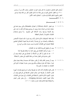 ‫ﺍﳋﺮﺳﺎﻧﻴﺔ‬ ‫ﺍﳌﻨﺸﺂﺕ‬ ‫ﻭﺗﻨﻔﻴﺬ‬ ‫ﻟﺘﺼﻤﻴﻢ‬ ‫ﺍﳌﺼﺮﻯ‬ ‫ﺍﻟﻜﻮﺩ‬٢٠٠٦‫ﺍﻟﻌﺎﺷﺮ‬ ‫ﺍﻟﺒﺎﺏ‬
١٠-٥٩
*
‫ﻴﺴﺎﻭﻯ‬ ‫ﺃﻭ‬ ‫ﻤﻥ‬ ‫ﺃﻗل‬ ‫ﺤﻘﻨـﻪ‬ ‫ﺍﻟﻤﻁﻠﻭﺏ‬ ‫ﺍﻟﺠﺭﺍﺏ‬ ‫ﻁﻭل‬ ‫ﻜﺎﻥ‬ ‫ﺇﺫﺍ‬ ‫ﺒﺎﻟﺠﺩﻭل‬ ‫ﺍﻟﻤﺫﻜﻭﺭﺓ‬ ‫ﺍﻟﻘﻴﻡ‬ ‫ﹸﺴﺘﺨﺩﻡ‬‫ﺘ‬
١٢٠٠‫ﺤﺎﻟﺔ‬ ‫ﻭﻓﻰ‬ ‫ﻟﻠﺠﺭﺍﺏ‬ ‫ﺍﻟﺩﺍﺨﻠﻰ‬ ‫ﺍﻟﻘﻁﺭ‬ ‫ﻤﺭﺓ‬‫ﻤﺎ‬‫ﻤﻭﺍﺴﻴﺭ‬ ‫ﺘﺅﺨﺫ‬ ‫ﺫﻟﻙ‬ ‫ﻤﻥ‬ ‫ﺃﻜﺒﺭ‬ ‫ﺍﻟﻁﻭل‬ ‫ﻜﺎﻥ‬ ‫ﺇﺫﺍ‬
‫ﻤﺒﺎﺸﺭﺓ‬ ‫ﻟﻬﺎ‬ ‫ﺍﻟﺘﺎﻟﻴﺔ‬ ‫ﺒﺎﻟﻘﻴﻡ‬ ‫ﻭﺍﻟﺘﻬﻭﻴﺔ‬ ‫ﺍﻟﺤﻘﻥ‬)‫ﺍﻷﻜﺒﺭ‬ ‫ﻟﻠﻌﺩﺩ‬ ‫ﺍﻟﻤﻨﺎﻅﺭﺓ‬.(
١٠-٧-٥‫ﺍﻟﺸــــــ‬‫ﺩ‬
١٠-٧-٥-١‫ﻋـــــــﺎﻡ‬
١٠-٧-٥-١-١‫ﺍﻷﺴﻼﻙ‬ ‫ﺍﺨﺘﻴﺎﺭ‬ ‫ﻴﺘﻡ‬(Wires)‫ﺍﻟﺠﺩﺍﺌل‬ ‫ﺃﻭ‬(Strands)‫ﻓﻲ‬ ‫ﺸﺩﻫﺎ‬ ‫ﺴﻴﺘﻡ‬ ‫ﻭﺍﻟﺘﻰ‬
‫ﻋﻠﻰ‬ ‫ﻴﺩل‬ ‫ﻤﺎ‬ ‫ﻜﺎﺒل‬ ‫ﻜل‬ ‫ﺒﻨﻬﺎﻴﺔ‬ ‫ﻴﻭﻀﻊ‬ ‫ﺃﻥ‬ ‫ﻭﻴﺠﺏ‬ ‫ﻭﺍﺤﺩﺓ‬ ‫ﺸﺤﻨﺔ‬ ‫ﻤﻥ‬ ‫ﻭﺍﺤﺩﺓ‬ ‫ﻋﻤﻠﻴﺔ‬
‫ﺒﺎﺴﺘﺨﺩﺍﻡ‬ ‫ﻴﺴﻤﺢ‬ ‫ﻭﻻ‬ ‫ﺘﺤﺘﻭﻴﻬﺎ‬ ‫ﺍﻟﺘﻰ‬ ‫ﺍﻷﺴﻼﻙ‬ ‫ﻭﻋﺩﺩ‬ ‫ﻭﻨﻭﻋﻬﺎ‬ ‫ﺍﻟﺸﺤﻨﺔ‬ ‫ﺭﻗﻡ‬
‫ﺍﻟﺠ‬ ‫ﺃﻭ‬ ‫ﺍﻟﻤﻠﺘﻭﻴﺔ‬ ‫ﺍﻟﻜﺎﺒﻼﺕ‬‫ﺍﻟﻤﻔﻜﻜﺔ‬ ‫ﺩﺍﺌل‬.
١٠-٧-٥-١-٢‫ﺘ‬‫ﺘ‬‫ﻗﺒل‬ ‫ﺍﻟﻼﺯﻤﺔ‬ ‫ﺍﻻﺤﺘﻴﺎﻁﺎﺕ‬ ‫ﻜﺎﻓﺔ‬ ‫ﺨﺫ‬‫ﻭﺃﺜﻨﺎﺀ‬‫ﺍﻷﺸﺨﺎﺹ‬ ‫ﻟﺤﻤﺎﻴﺔ‬ ‫ﺍﻟﺸﺩ‬ ‫ﺇﺠﺭﺍﺀ‬ ‫ﻭﺒﻌﺩ‬
‫ﺍﻟﻤﻔﺎﺠﺊ‬ ‫ﺍﻻﻨﻁﻼﻕ‬ ‫ﻨﺘﻴﺠﺔ‬ ‫ﻴﻨﺸﺄ‬ ‫ﻗﺩ‬ ‫ﺘﻠﻑ‬ ‫ﺃﻭ‬ ‫ﺇﺼﺎﺒﺔ‬ ‫ﺃﻱ‬ ‫ﻤﻥ‬ ‫ﻭﺍﻟﻤﻌﺩﺍﺕ‬ ‫ﻭﺍﻟﻤﻤﺘﻠﻜﺎﺕ‬
‫ﺒﺴﺒﺏ‬ ‫ﺍﻟﻤﺸﺩﻭﺩﺓ‬ ‫ﺍﻟﻜﺎﺒﻼﺕ‬ ‫ﻓﻲ‬ ‫ﺍﻟﻤﺨﺘﺯﻨﺔ‬ ‫ﻟﻠﻁﺎﻗﺔ‬‫ﺤﺩﻭﺙ‬‫ﻨﻭﻉ‬ ‫ﺃﻱ‬ ‫ﻤﻥ‬ ‫ﺨﻠل‬.
١٠-٧-٥-١-٣‫ﺍ‬ ‫ﺘﺘﺤﻘﻕ‬ ‫ﺃﻥ‬ ‫ﻴﺠﺏ‬‫ﺍﻟﻜﺎﺒﻼﺕ‬ ‫ﺸﺩ‬ ‫ﻋﻨﺩ‬ ‫ﺍﻟﺘﺎﻟﻴﺔ‬ ‫ﻟﺸﺭﻭﻁ‬:
١–‫ﺍﻟﻜﺎﺒﻼ‬ ‫ﹸﺜﺒﺕ‬‫ﺘ‬ ‫ﺃﻥ‬ ‫ﻴﺠﺏ‬‫ﺕ‬‫ﺁﻤﻨﺔ‬ ‫ﺒﻁﺭﻴﻘﻪ‬ ‫ﺍﻟﺭﺍﻓﻌﺔ‬ ‫ﺃﻭ‬ ‫ﺍﻟﺸﺩ‬ ‫ﺠﻬﺎﺯ‬ ‫ﻓﻲ‬.
٢–‫ﺃﻥ‬ ‫ﻴﺠﺏ‬ ‫ﺍﻟﻭﻗﺕ‬ ‫ﻨﻔﺱ‬ ‫ﻓﻲ‬ ‫ﺍﻟﺠﺩﺍﺌل‬ ‫ﺃﻭ‬ ‫ﺍﻷﺴﻼﻙ‬ ‫ﻤﻥ‬ ‫ﺃﻜﺜﺭ‬ ‫ﺃﻭ‬ ‫ﺇﺜﻨﻴﻥ‬ ‫ﺸﺩ‬ ‫ﻋﻨﺩ‬
‫ﺍﻟﻁﻭل‬ ‫ﻓﻰ‬ ‫ﻤﺘﺴﺎﻭﻴﺔ‬ ‫ﺘﻜﻭﻥ‬‫ﹰ‬‫ﺎ‬‫ﻤﻘﺎﺴ‬‫ﻨﻘ‬ ‫ﻤﻥ‬‫ﺎ‬‫ﺍﻟﺘﺜﺒﻴﺕ‬ ‫ﻁ‬‫ﻤ‬ ‫ﺇﻟﻰ‬‫ﺍﻻﺴﺘﻁﺎﻟﺔ‬ ‫ﻘﻴﺎﺱ‬.
١٠-٧-٥-١-٤‫ﺃﻥ‬ ‫ﻴﺠﺏ‬‫ﺍﻟ‬ ‫ﻴﻀﻤﻥ‬‫ﺍﻟﺸﺩ‬ ‫ﻋﻤﻠﻴﺔ‬ ‫ﺘﻜﻭﻥ‬ ‫ﺃﻥ‬ ‫ﺒﺎﻟﺸﺩ‬ ‫ﻘﺎﺌﻡ‬‫ﻤﺼﻤﻤ‬‫ﺔ‬‫ﻭﻤﻨﻔﺫﺓ‬‫ﻴﻤﻜﻥ‬ ‫ﺒﺤﻴﺙ‬
‫ﻓﻰ‬ ‫ﺜﺎﻨﻭﻴﺔ‬ ‫ﺇﺠﻬﺎﺩﺍﺕ‬ ‫ﺤﺩﻭﺙ‬ ‫ﻭﺒﺩﻭﻥ‬ ‫ﻭﺒﺎﻟﺘﺩﺭﻴﺞ‬ ‫ﻭﺒﺈﺤﻜﺎﻡ‬ ‫ﺒﻘﻭﺓ‬ ‫ﺍﻟﺸﺩ‬ ‫ﻋﻤﻠﻴﺔ‬ ‫ﺇﺠﺭﺍﺀ‬
‫ﺍﻟﺨﺭﺴﺎﻨﺔ‬ ‫ﺃﻭ‬ ‫ﺍﻟﻤﺜﺒﺘﺎﺕ‬ ‫ﺃﻭ‬ ‫ﺍﻟﻜﺎﺒﻼﺕ‬.
١٠-٧-٥-١-٥‫ﺍﻟﺸﺩ‬ ‫ﺃﺜﻨﺎﺀ‬ ‫ﺒﺎﻟﻜﺎﺒﻼﺕ‬ ‫ﺍﻟﻘﻭﺓ‬ ‫ﺘﻘﺎﺱ‬‫ﺇﻤﺎ‬‫ﺃﺠﻬﺯﺓ‬ ‫ﻗﻴﺎﺴﺎﺕ‬ ‫ﻁﺭﻴﻕ‬ ‫ﻋﻥ‬ ‫ﻤﺒﺎﺸﺭﺓ‬ ‫ﺒﻁﺭﻴﻘﺔ‬
‫ﺃﻭ‬ ‫ﺍﻷﺤﻤﺎل‬ ‫ﻗﻴﺎﺱ‬‫ﺃﻥ‬ ‫ﻭﻴﺠﺏ‬ ‫ﺍﻟﺭﻭﺍﻓﻊ‬ ‫ﻓﻰ‬ ‫ﺍﻟﻀﻐﻁ‬ ‫ﺒﻘﻴﺎﺱ‬ ‫ﻤﺒﺎﺸﺭﺓ‬ ‫ﻏﻴﺭ‬ ‫ﺒﻁﺭﻴﻘﺔ‬
‫ﺘﺘﻭﻓﺭ‬‫ﺍ‬‫ﻷ‬‫ﺍﻟﻜﺎﺒﻼﺕ‬ ‫ﻓﻲ‬ ‫ﺘﺤﺭﻙ‬ ‫ﻭﺃﻱ‬ ‫ﺍﻟﻜﺎﺒﻼﺕ‬ ‫ﻓﻲ‬ ‫ﺍﻻﺴﺘﻁﺎﻟﺔ‬ ‫ﻟﻘﻴﺎﺱ‬ ‫ﺍﻟﻼﺯﻤﺔ‬ ‫ﺠﻬﺯﺓ‬
‫ﺍﻟﺘﺜﺒﻴﺕ‬ ‫ﺃﺠﻬﺯﺓ‬ ‫ﺨﻼل‬(Gripping devices)‫ﺍﻟﺤﻤل‬ ‫ﻗﻴﺎﺱ‬ ‫ﻴﻌﺎﻴﺭ‬ ‫ﻭﺃﻥ‬ ،
‫ﺒﺎﻟﺒﻨﺩ‬ ‫ﺍﻟﻭﺍﺭﺩﻩ‬ ‫ﻟﻼﺸﺘﺭﺍﻁﺎﺕ‬ ‫ﻁﺒﻘﺎ‬ ‫ﻭﺍﻻﺴﺘﻁﺎﻟﺔ‬)١٠-٦-٥.(
 