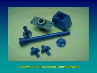 HARDWARE FOR CORROSIVE ENVIRONMENT
 