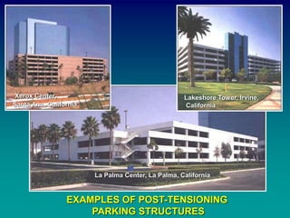 EXAMPLES OF POST-TENSIONING
PARKING STRUCTURES
La Palma Center, La Palma, California
Xerox Center,
Santa Ana, California
Lakeshore Tower, Irvine,
California
 