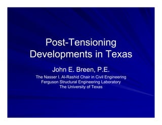 Post-Tensioning
Developments in Texas
John E. Breen, P.E.
The Nasser I. Al-Rashid Chair in Civil Engineering
Ferguson Structural Engineering Laboratory
The University of Texas
 