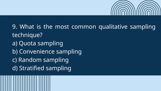 9. What is the most common qualitative sampling
technique?
a) Quota sampling
b) Convenience sampling
c) Random sampling
d) Stratified sampling
 