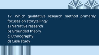 17. Which qualitative research method primarily
focuses on storytelling?
a) Narrative research
b) Grounded theory
c) Ethnography
d) Case study
 