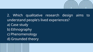2. Which qualitative research design aims to
understand people's lived experiences?
a) Case study
b) Ethnography
c) Phenomenology
d) Grounded theory
 