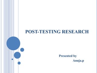 POST-TESTING RESEARCH
Presented by
Anuja.p
 