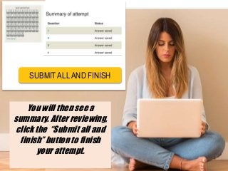 You will then see a
summary. After reviewing,
click the “Submit all and
finish” button to finish
your attempt.
SUBMIT ALL AND FINISH
 