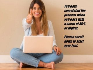 You have
completed the
process when
you pass with
a score of 80%
or higher.
Please scroll
down to start
your test.
 