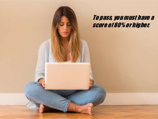 To pass, you must have a
score of 80% or higher.
 