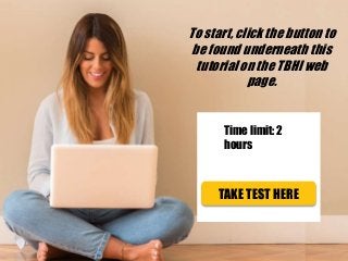 To start, click the button to
be found underneath this
tutorial on the TBHI web
page.
TAKE TEST HERE
Time limit: 2
hours
 