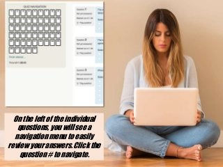 On the left of the individual
questions, you will see a
navigation menu to easily
review your answers. Click the
question # to navigate.
 