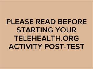 PLEASE READ BEFORE
STARTING YOUR
TELEHEALTH.ORG
ACTIVITY POST-TEST
 