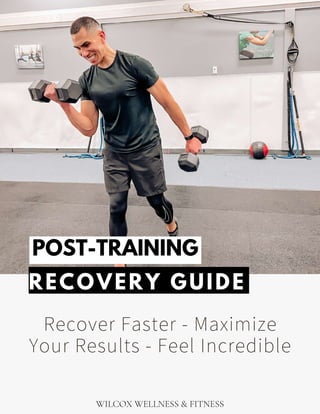 RECOVERY GUIDE
Recover Faster - Maximize
Your Results - Feel Incredible
POST-TRAINING
WILCOX WELLNESS & FITNESS
 
