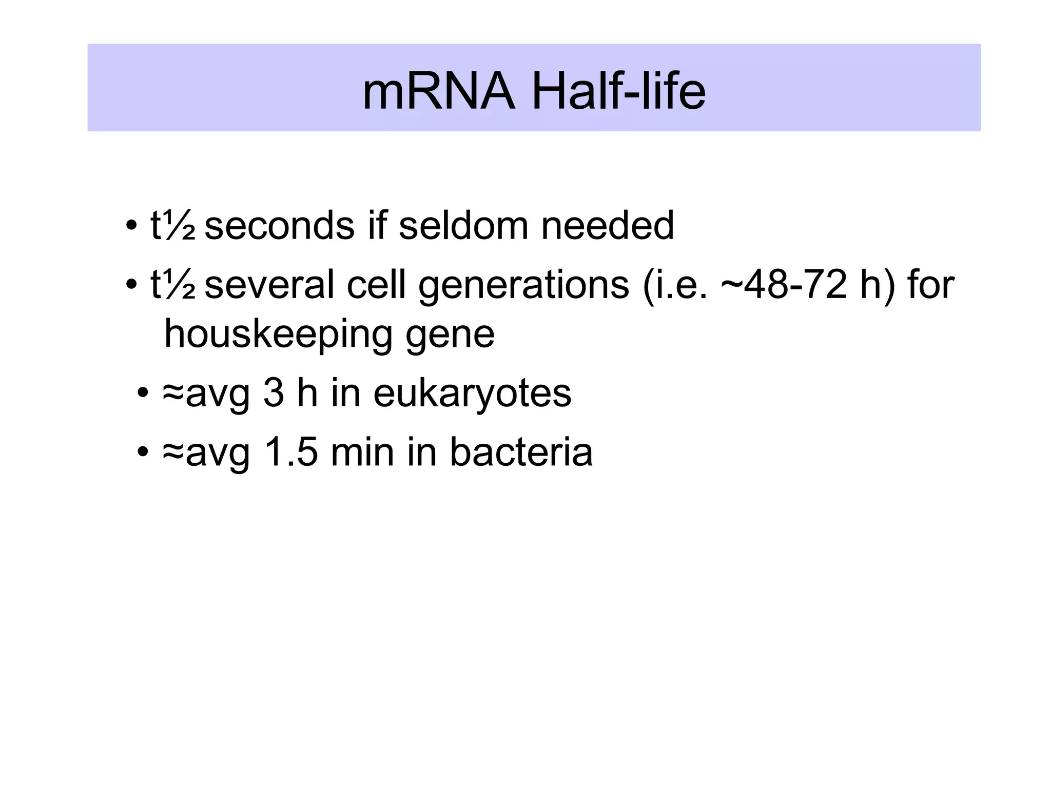 mRNA Half-life
• t½ seconds if seldom needed
• t½ several cell generations (i.e. ~48-72 h) for
houskeeping gene
• ≈avg 3 h in eukaryotes
• ≈avg 1.5 min in bacteria
 