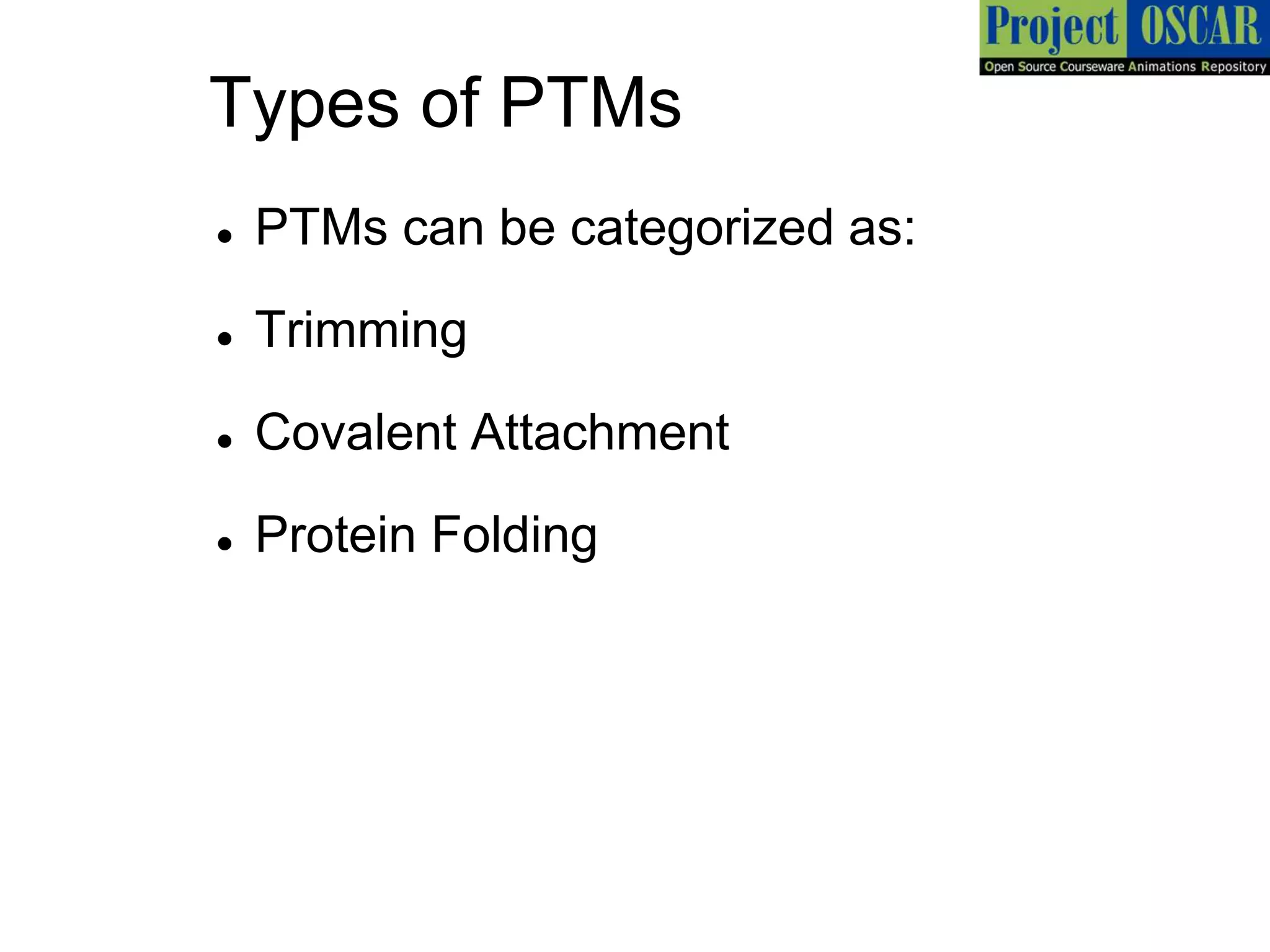 Types of PTMs
 PTMs can be categorized as:
 Trimming
 Covalent Attachment
 Protein Folding
 