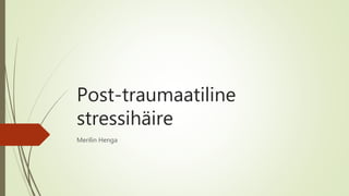 Post-traumaatiline
stressihäire
Merilin Henga
 