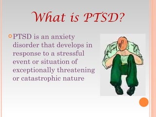 PTSD is an anxiety disorder that develops in response to a stressful event or situation of exceptionally threatening or catastrophic nature What is PTSD? 