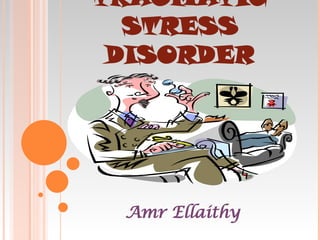 POST-TRAUMATIC STRESS DISORDER Amr Ellaithy 