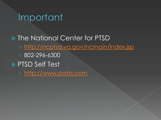    The National Center for PTSD
    › http://ncptsd.va.gov/ncmain/index.jsp
    › 802-296-6300
   PTSD Self Test
    › http://www.patss.com
 