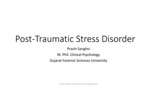 Post-Traumatic Stress Disorder
Prachi Sanghvi
M. Phil. Clinical Psychology
Gujarat Forensic Sciences University
Prachi Sanghvi, M.Phil.Clinical Psychology, GFSU
 