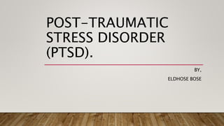 POST-TRAUMATIC
STRESS DISORDER
(PTSD).
BY,
ELDHOSE BOSE
 