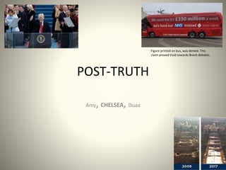 POST-TRUTH
Amy, CHELSEA, Duaa
Figure printed on bus, was denied. This
claim proved Void towards Brexit debates.
 