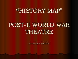 “ HISTORY MAP” POST-II WORLD WAR THEATRE EXTENDED VERSION 
