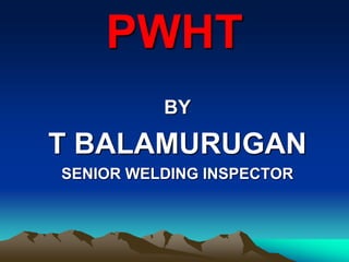 PWHT
BY
T BALAMURUGAN
SENIOR WELDING INSPECTOR
 