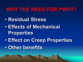 WHY THE NEED FOR PWHT?
• Residual Stress
• Effects of Mechanical
Properties
• Effect on Creep Properties
• Other benefits
 