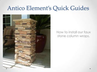 Antico Element’s Quick Guides
How to install our faux
stone column wraps.
 