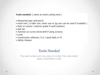 Tools Needed
Our post wraps are very easy to install. You only need
basic carpenter’s tools
 