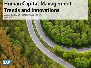 Human Capital Management
Trends and Innovations
Andrey Kulikov, SAP HCM Architect, SAP CIS
April 2012
 