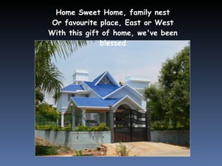 Home Sweet Home, family nest Or favourite place, East or West With this gift of home, we've been blessed 