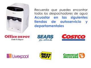 Recuerda que puedes encontrar
todos los despachadores de agua
Acuastar en las siguientes
tiendas de autoservicio y
departamentales
 