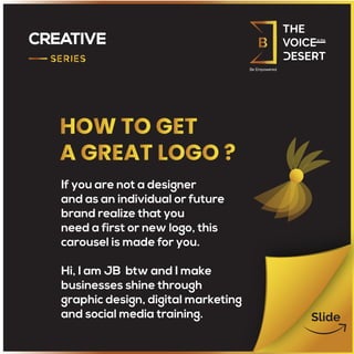 CREATIVE
If you are not a designer
and as an individual or future
brand realize that you
need a first or new logo, this
carousel is made for you.
Hi, I am JB btw and I make
businesses shine through
graphic design, digital marketing
and social media training.
 