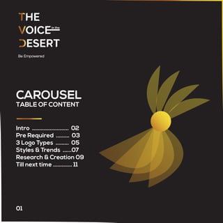 CAROUSEL
TABLE OF CONTENT
Intro ......................... 02
Pre Required ......... 03
3 Logo Types ......... 05
Styles & Trends ......07
Research & Creation 09
Till next time ............. 11
01
 