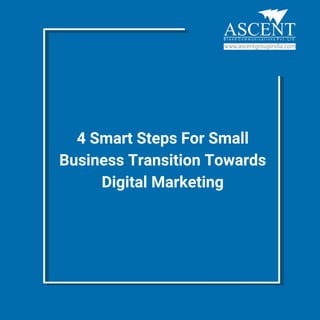 4 Smart Steps For Small
Business Transition Towards
Digital Marketing
 