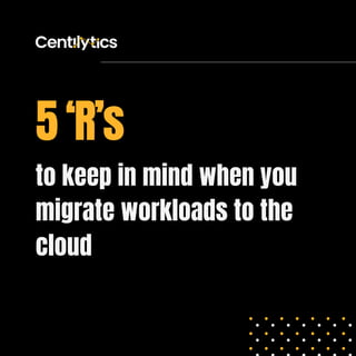 to keep in mind when you
migrate workloads to the
cloud
5 ‘R’s
 