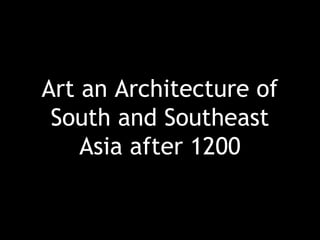 Art an Architecture of
South and Southeast
Asia after 1200
 
