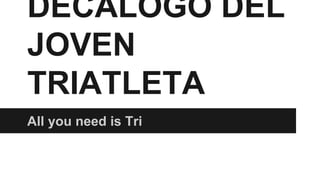 DECÁLOGO DEL
JOVEN
TRIATLETA
All you need is Tri
 