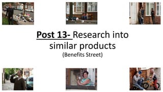 Post 13- Research into
similar products
(Benefits Street)
 