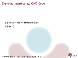 Exploring Intermediate CAO Code
〉 Source to source transformations
〉 (demo)
Manuel Barbosa, David Castro, Paulo Silva 10/14
 