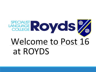 Welcome to Post 16
at ROYDS

 