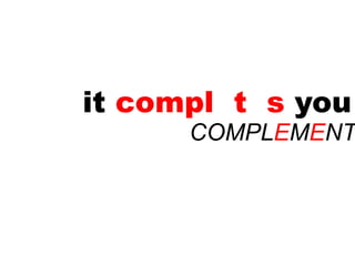 it compl t s you
      COMPLEMENT
 