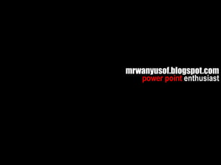 mrwanyusof.blogspot.com
   power point enthusiast
 